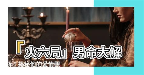 命局火六局什麼意思|火六局什么意思 性格特点分析